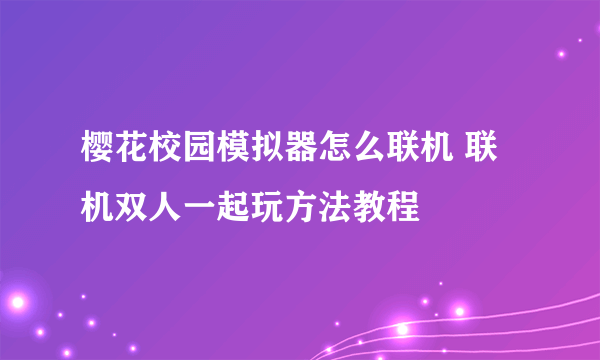 樱花校园模拟器怎么联机 联机双人一起玩方法教程