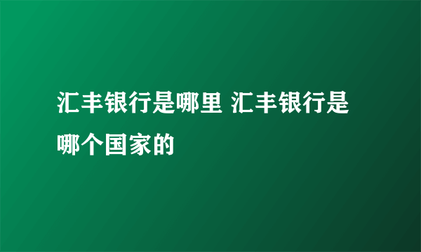 汇丰银行是哪里 汇丰银行是哪个国家的