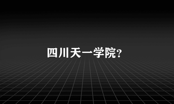 四川天一学院？