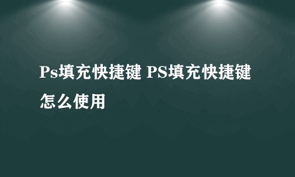 Ps填充快捷键 PS填充快捷键怎么使用