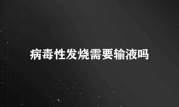 病毒性发烧需要输液吗