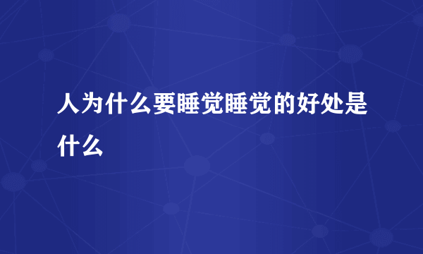 人为什么要睡觉睡觉的好处是什么