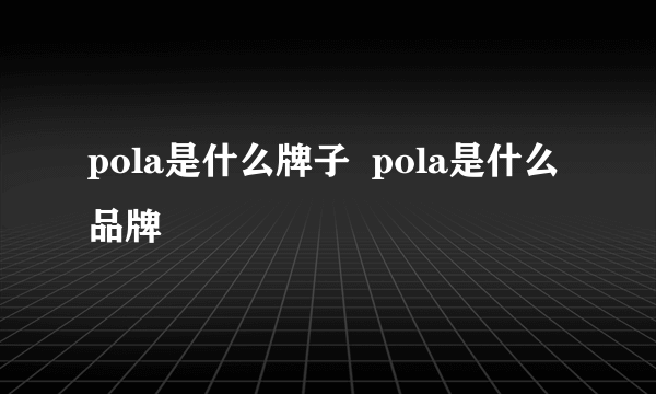 pola是什么牌子  pola是什么品牌