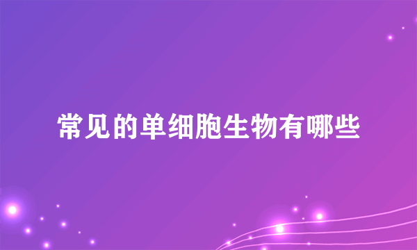 常见的单细胞生物有哪些