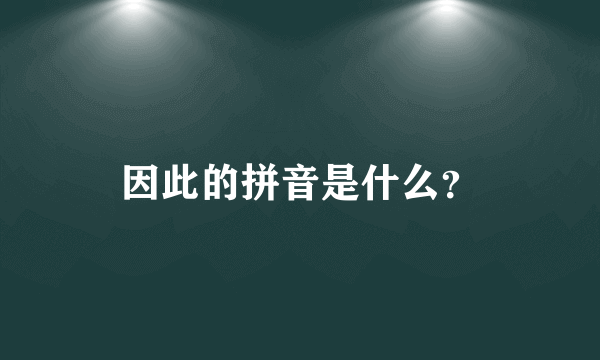 因此的拼音是什么？