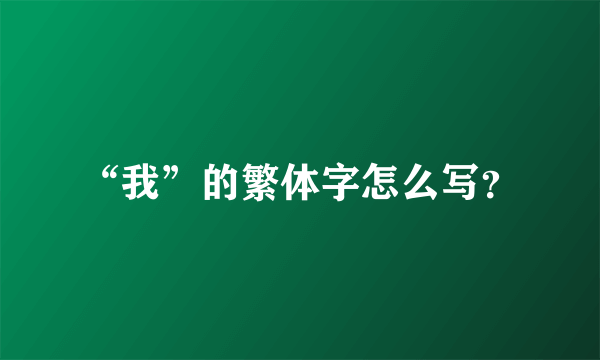 “我”的繁体字怎么写？