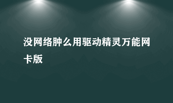 没网络肿么用驱动精灵万能网卡版