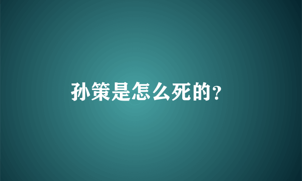 孙策是怎么死的？