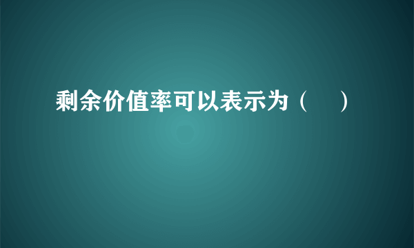 剩余价值率可以表示为（   ）