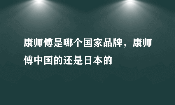 康师傅是哪个国家品牌，康师傅中国的还是日本的