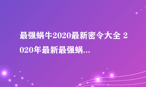 最强蜗牛2020最新密令大全 2020年最新最强蜗牛密令汇总