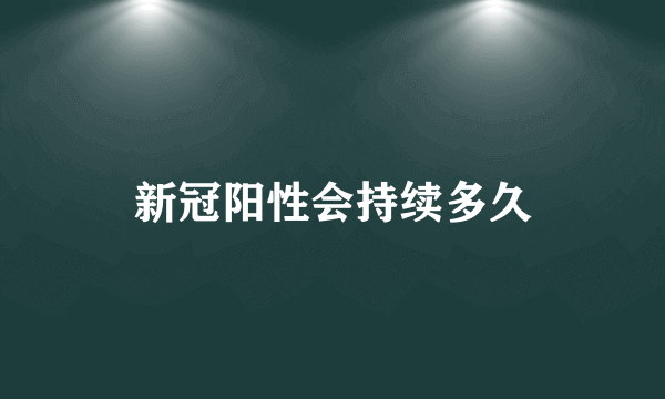 新冠阳性会持续多久