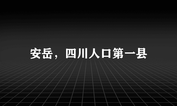 安岳，四川人口第一县