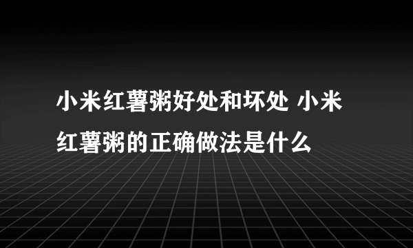 小米红薯粥好处和坏处 小米红薯粥的正确做法是什么