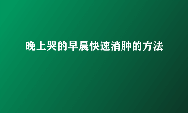 晚上哭的早晨快速消肿的方法