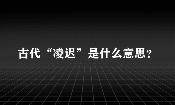 古代“凌迟”是什么意思？