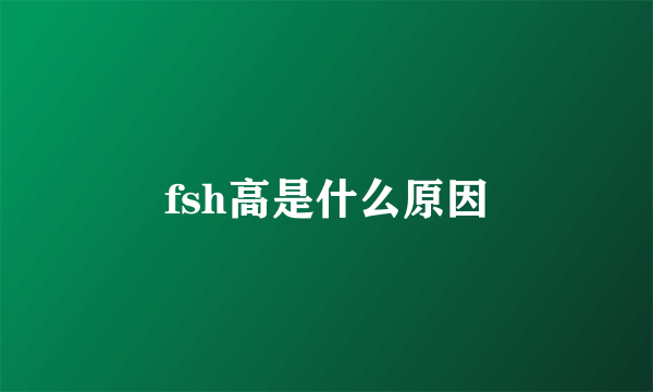 fsh高是什么原因