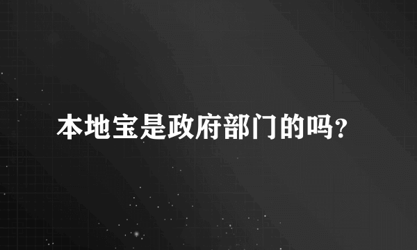 本地宝是政府部门的吗？