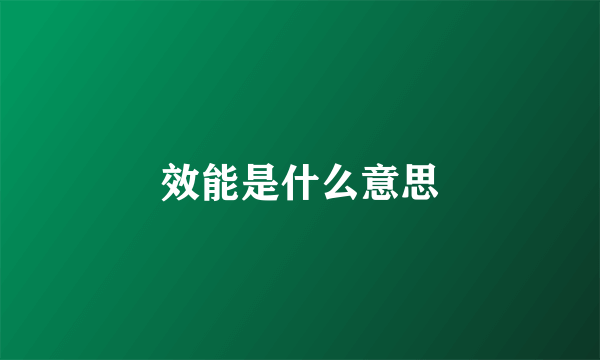 效能是什么意思