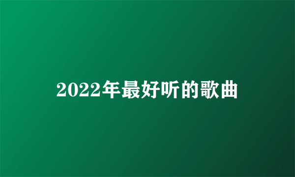 2022年最好听的歌曲