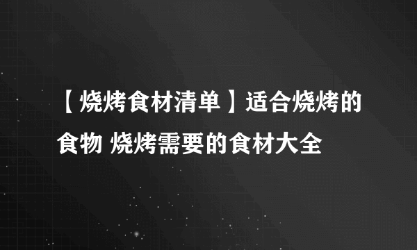 【烧烤食材清单】适合烧烤的食物 烧烤需要的食材大全