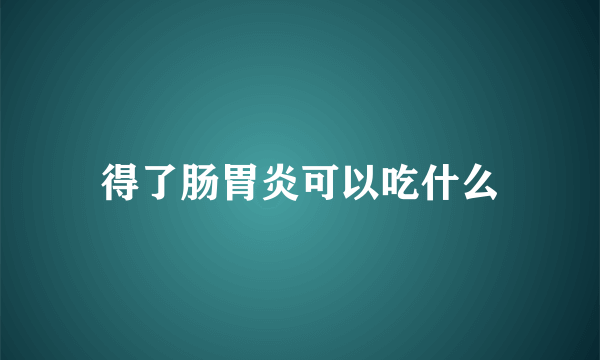 得了肠胃炎可以吃什么