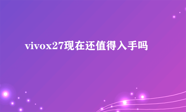 vivox27现在还值得入手吗