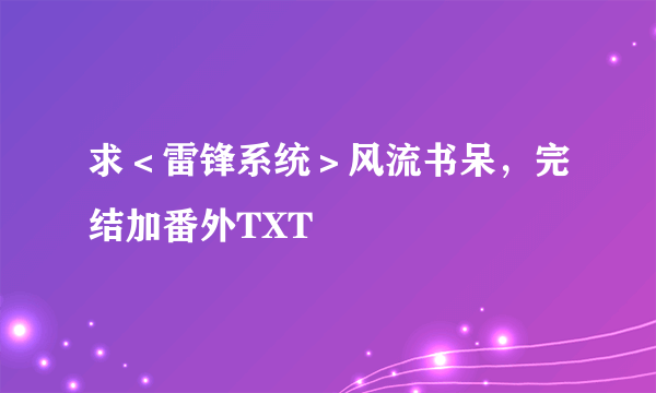 求＜雷锋系统＞风流书呆，完结加番外TXT