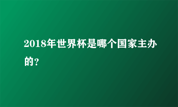 2018年世界杯是哪个国家主办的？