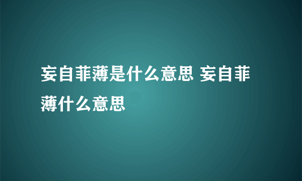 妄自菲薄是什么意思 妄自菲薄什么意思