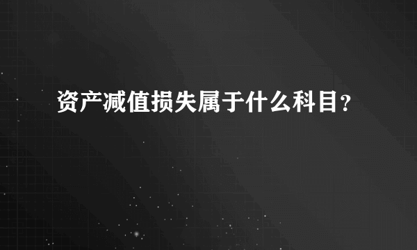 资产减值损失属于什么科目？