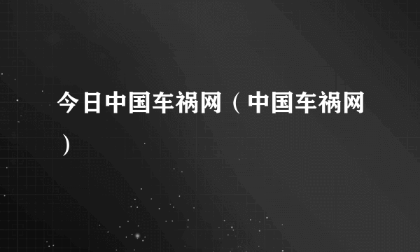 今日中国车祸网（中国车祸网）