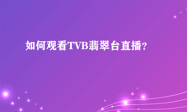 如何观看TVB翡翠台直播？