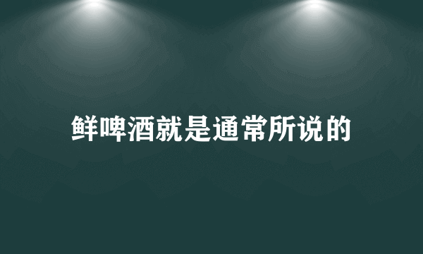 鲜啤酒就是通常所说的