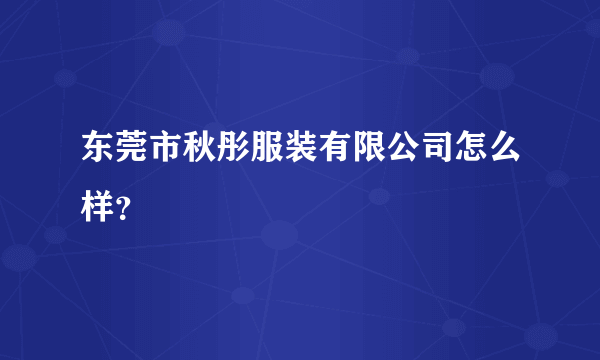 东莞市秋彤服装有限公司怎么样？