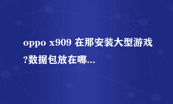 oppo x909 在那安装大型游戏?数据包放在哪个文件夹里 。