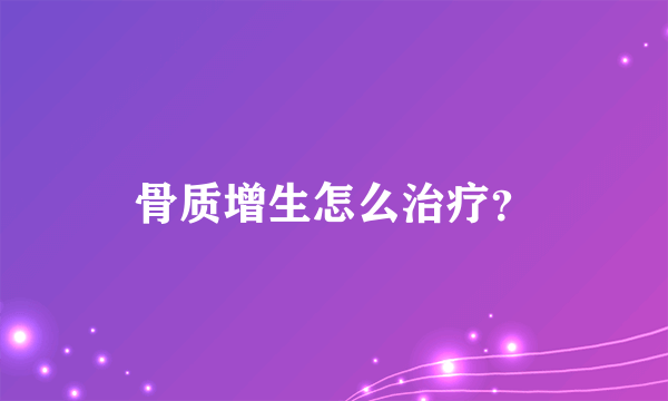 骨质增生怎么治疗？