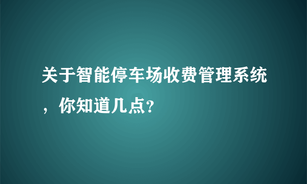 关于智能停车场收费管理系统，你知道几点？