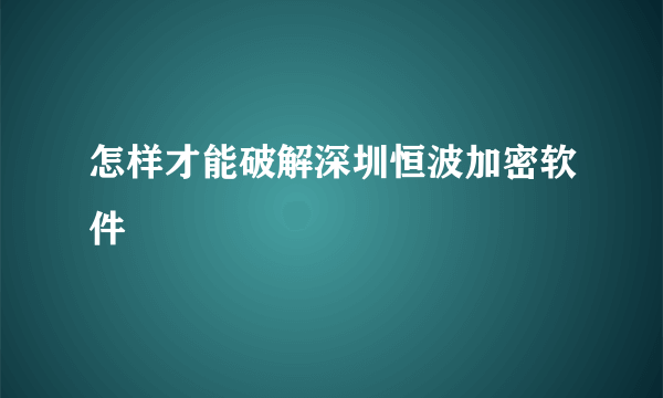 怎样才能破解深圳恒波加密软件