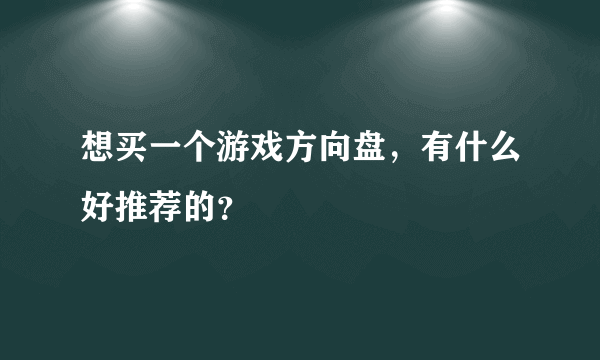 想买一个游戏方向盘，有什么好推荐的？