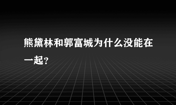 熊黛林和郭富城为什么没能在一起？