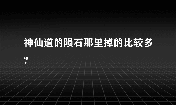 神仙道的陨石那里掉的比较多?