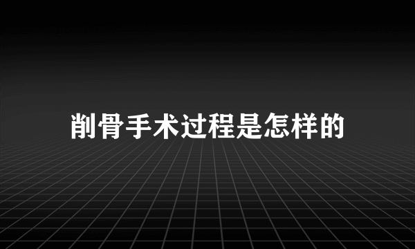 削骨手术过程是怎样的