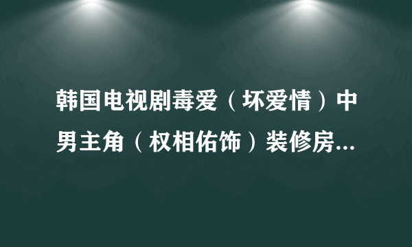 韩国电视剧毒爱（坏爱情）中男主角（权相佑饰）装修房子那时候第一次载女主角车时车里放的一首英文歌叫