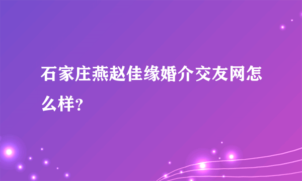 石家庄燕赵佳缘婚介交友网怎么样？