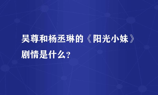 吴尊和杨丞琳的《阳光小妹》剧情是什么？