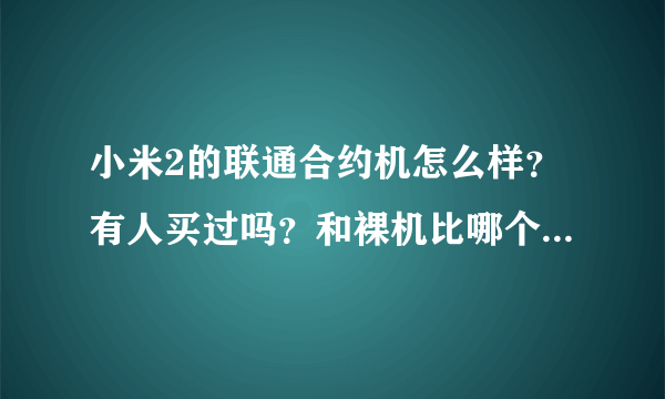 小米2的联通合约机怎么样？有人买过吗？和裸机比哪个合算些？