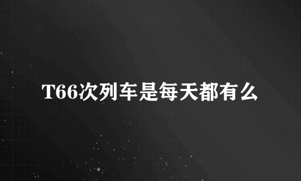 T66次列车是每天都有么