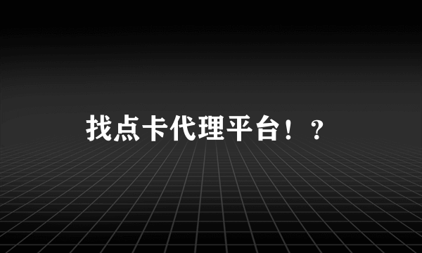 找点卡代理平台！？