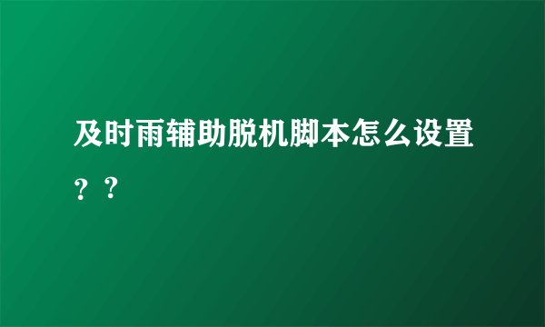 及时雨辅助脱机脚本怎么设置？?